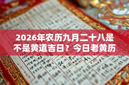 2026年农历九月二十八是不是黄道吉日?今日老黄历卦象 2026年农历九月二十八是不是黄道吉日?今日老黄历卦象