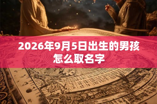 2026年9月5日出生的男孩怎么取名字