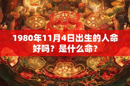 1980年11月4日出生的人命好吗？是什么命？