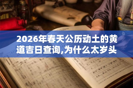 2026年春天公历动土的黄道吉日查询,为什么太岁头上不能动土