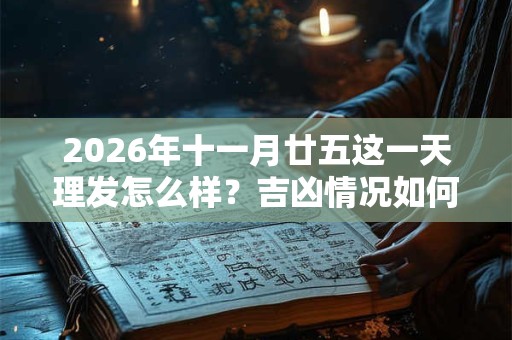2026年十一月廿五这一天理发怎么样？吉凶情况如何
