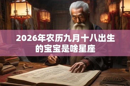 2026年农历九月十八出生的宝宝是啥星座