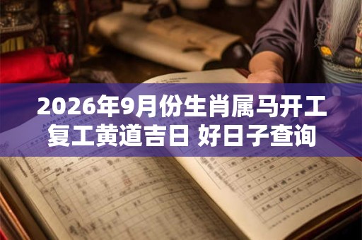 2026年9月份生肖属马开工复工黄道吉日 好日子查询