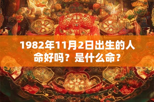 1982年11月2日出生的人命好吗？是什么命？