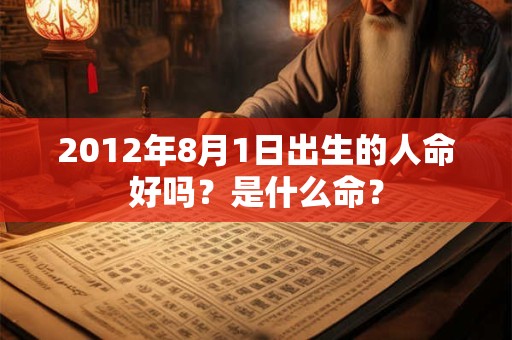 2012年8月1日出生的人命好吗？是什么命？