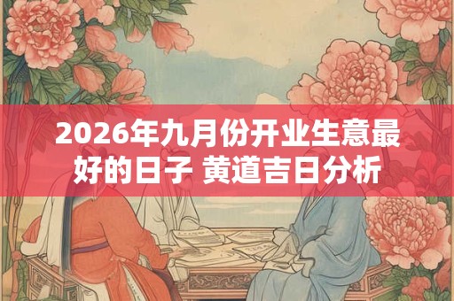 2026年九月份开业生意最好的日子 黄道吉日分析