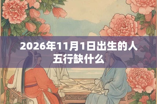 2026年11月1日出生的人五行缺什么 2026年11月1日出生的人五行缺什么