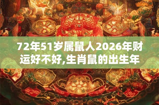72年51岁属鼠人2026年财运好不好,生肖鼠的出生年份表