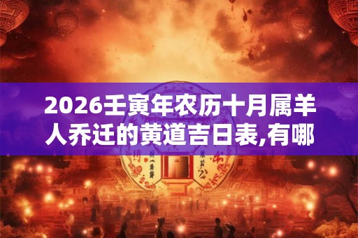 2026壬寅年农历十月属羊人乔迁的黄道吉日表,有哪些适合搬新家的日子？