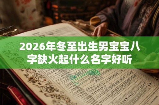 2026年冬至出生男宝宝八字缺火起什么名字好听