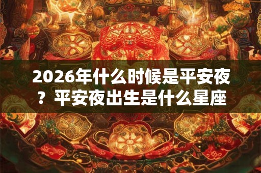 2026年什么时候是平安夜？平安夜出生是什么星座