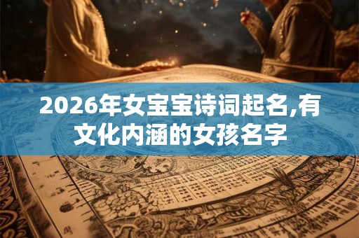 2026年女宝宝诗词起名,有文化内涵的女孩名字 2026年女宝宝诗词起名,有文化内涵的女孩名字