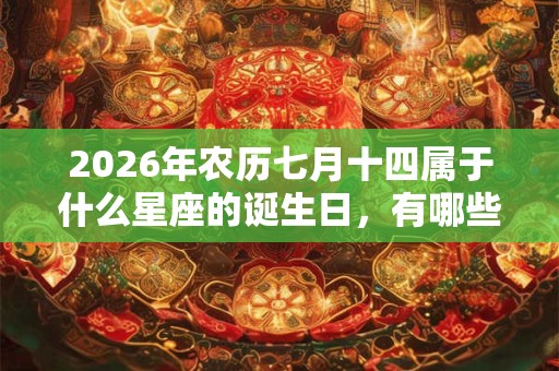 2026年农历七月十四属于什么星座的诞生日,有哪些优缺点? 2026年农历七月十四属于什么星座的诞生日,有哪些优缺点?