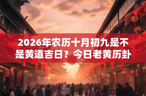 2026年农历十月初九是不是黄道吉日？今日老黄历卦象