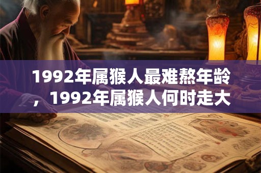 1992年属猴人最难熬年龄，1992年属猴人何时走大运？