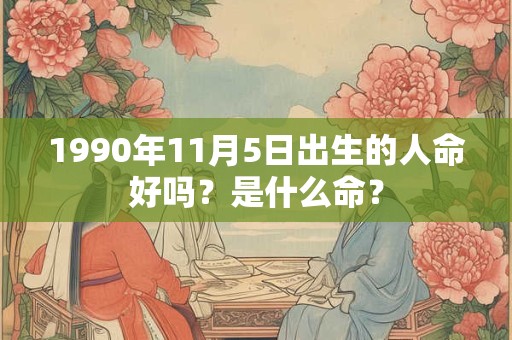 1990年11月5日出生的人命好吗？是什么命？