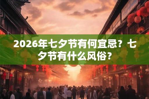 2026年七夕节有何宜忌？七夕节有什么风俗？