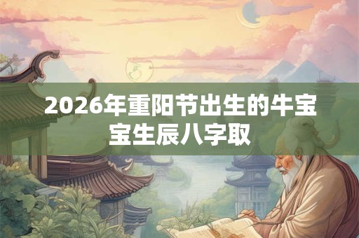 2026年重阳节出生的牛宝宝生辰八字取