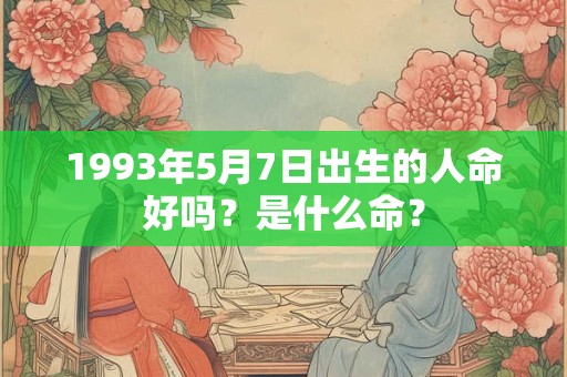 1993年5月7日出生的人命好吗？是什么命？