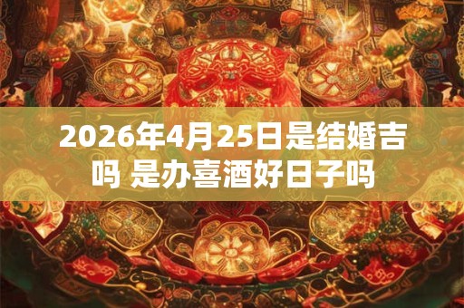 2026年4月25日是结婚吉吗 是办喜酒好日子吗