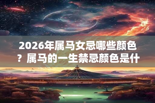2026年属马女忌哪些颜色？属马的一生禁忌颜色是什么