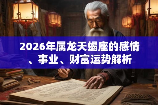 2026年属龙天蝎座的感情、事业、财富运势解析