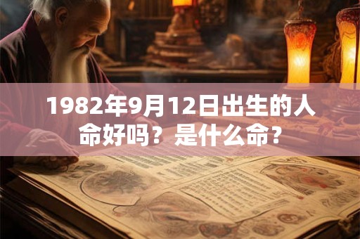 1982年9月12日出生的人命好吗？是什么命？