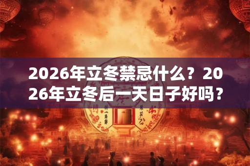 2026年立冬禁忌什么?2026年立冬后一天日子好吗? 2026年立冬禁忌什么?2026年立冬后一天日子好吗?