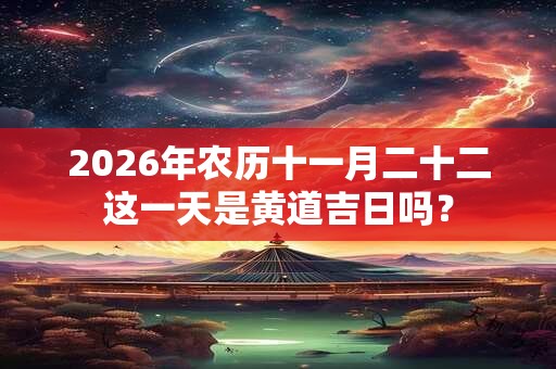 2026年农历十一月二十二这一天是黄道吉日吗？