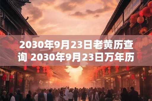 2030年9月23日老黄历查询 2030年9月23日万年历黄道吉日 2030年9月23日老黄历查询 2030年9月23日万年历黄道吉日