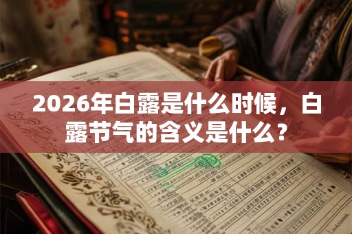 2026年白露是什么时候,白露节气的含义是什么? 2026年白露是什么时候,白露节气的含义是什么?