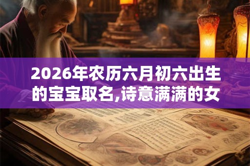 2026年农历六月初六出生的宝宝取名,诗意满满的女孩名字