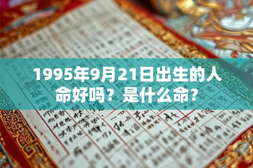 1995年9月21日出生的人命好吗?是什么命? 1995年9月21日出生的人命好吗?是什么命?