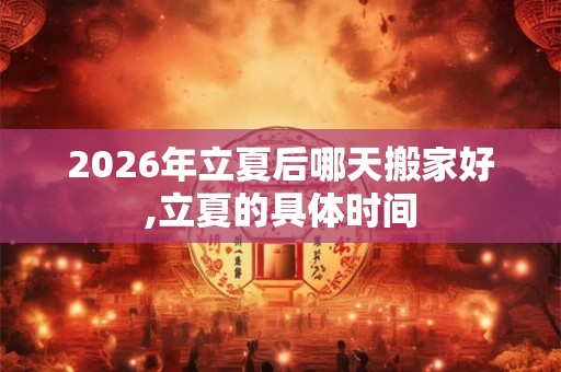 2026年立夏后哪天搬家好,立夏的具体时间