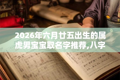 2026年六月廿五出生的属虎男宝宝取名字推荐,八字测算