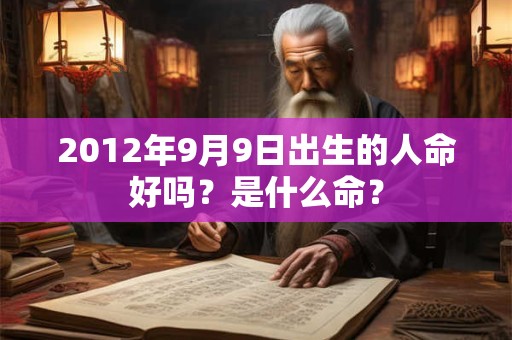 2012年9月9日出生的人命好吗？是什么命？