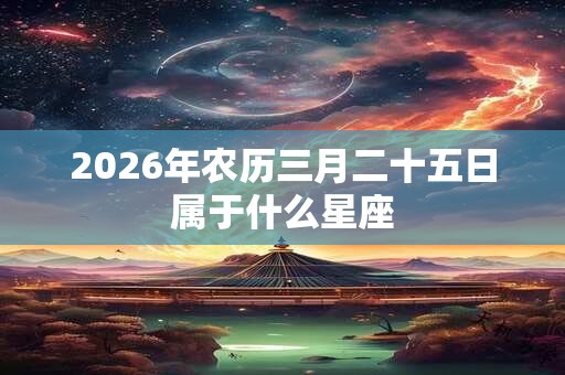 2026年农历三月二十五日属于什么星座