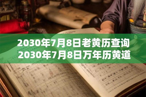 2030年7月8日老黄历查询 2030年7月8日万年历黄道吉日