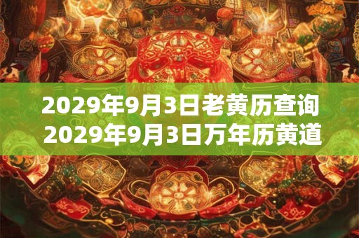2029年9月3日老黄历查询 2029年9月3日万年历黄道吉日 2029年9月3日老黄历查询 2029年9月3日万年历黄道吉日