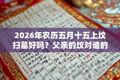2026年农历五月十五上坟扫墓好吗？父亲的坟对谁的影响大？