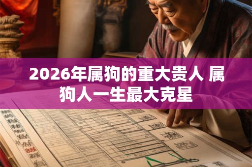 2026年属狗的重大贵人 属狗人一生最大克星