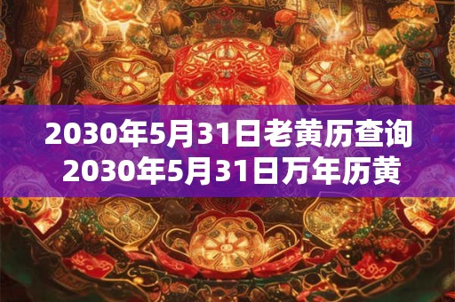 2030年5月31日老黄历查询 2030年5月31日万年历黄道吉日