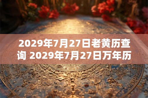 2029年7月27日老黄历查询 2029年7月27日万年历黄道吉日