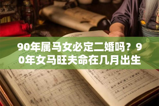90年属马女必定二婚吗?90年女马旺夫命在几月出生? 90年属马女必定二婚吗?90年女马旺夫命在几月出生?