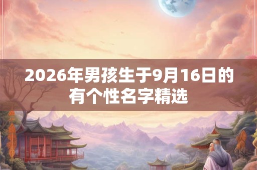2026年男孩生于9月16日的有个性名字精选