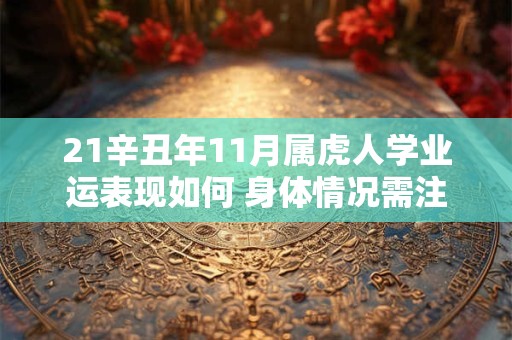 21辛丑年11月属虎人学业运表现如何 身体情况需注意