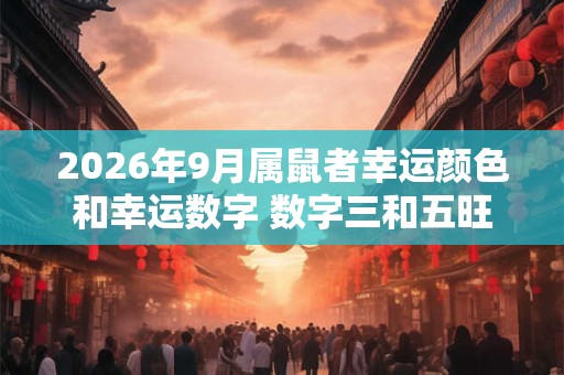 2026年9月属鼠者幸运颜色和幸运数字 数字三和五旺运气