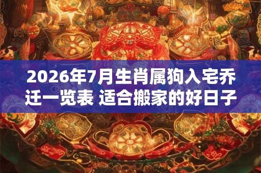 2026年7月生肖属狗入宅乔迁一览表 适合搬家的好日子