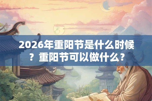 2026年重阳节是什么时候？重阳节可以做什么？
