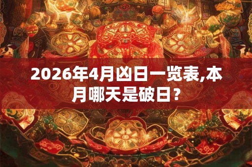2026年4月凶日一览表,本月哪天是破日? 2026年4月凶日一览表,本月哪天是破日?